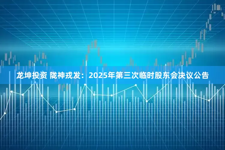 龙坤投资 陇神戎发：2025年第三次临时股东会决议公告