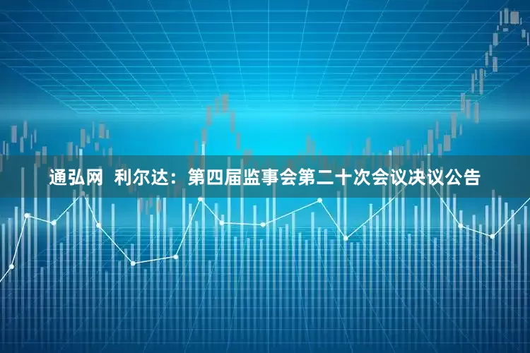 通弘网  利尔达：第四届监事会第二十次会议决议公告