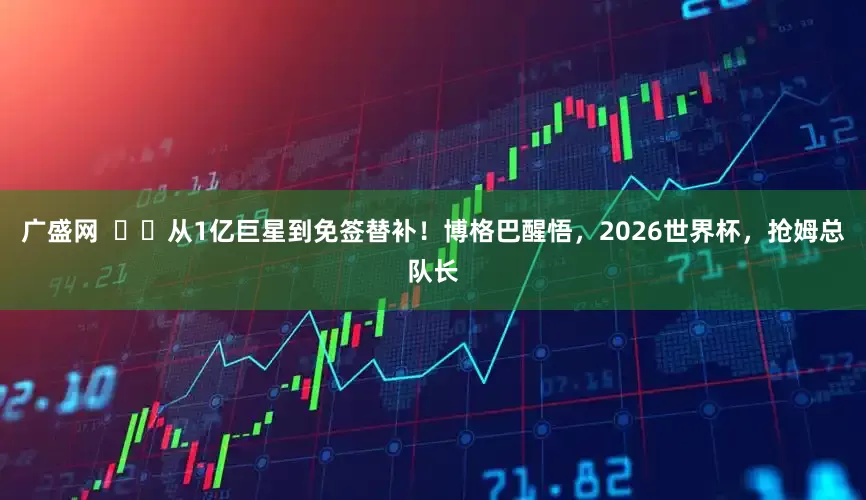 广盛网  ​​从1亿巨星到免签替补！博格巴醒悟，2026世界杯，抢姆总队长