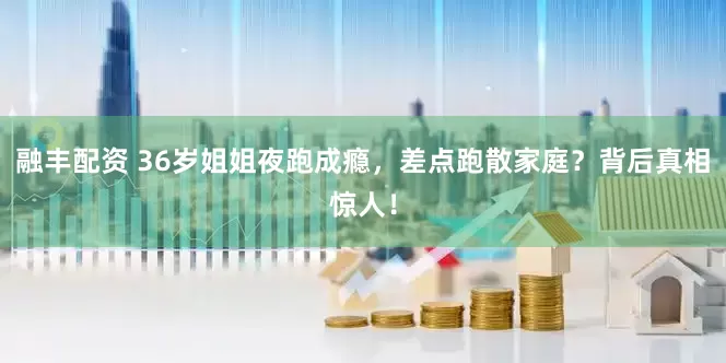 融丰配资 36岁姐姐夜跑成瘾，差点跑散家庭？背后真相惊人！