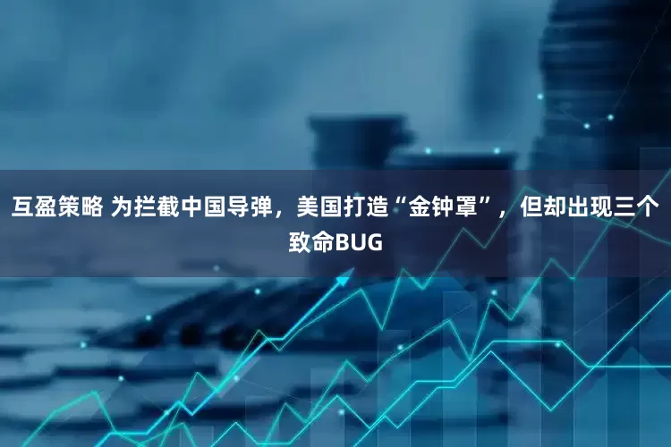 互盈策略 为拦截中国导弹，美国打造“金钟罩”，但却出现三个致命BUG