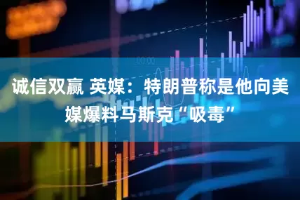 诚信双赢 英媒：特朗普称是他向美媒爆料马斯克“吸毒”