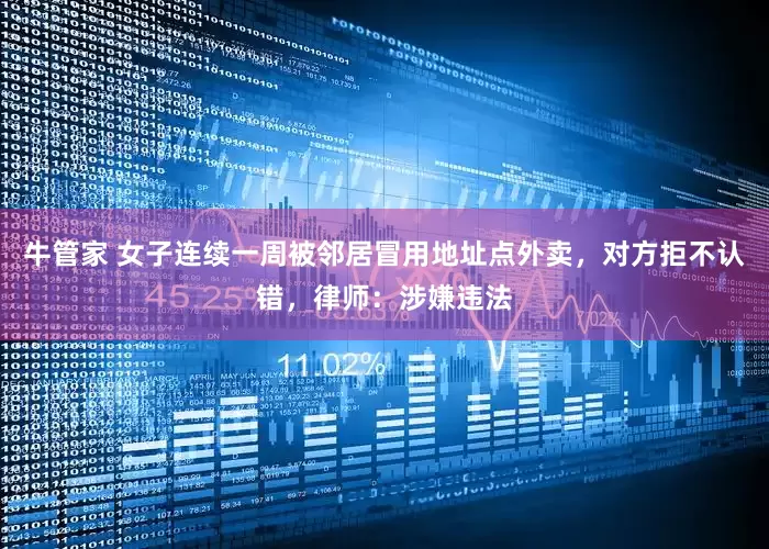 牛管家 女子连续一周被邻居冒用地址点外卖，对方拒不认错，律师：涉嫌违法