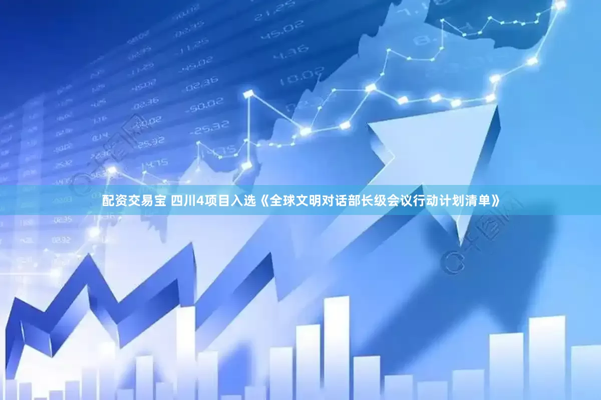配资交易宝 四川4项目入选《全球文明对话部长级会议行动计划清单》