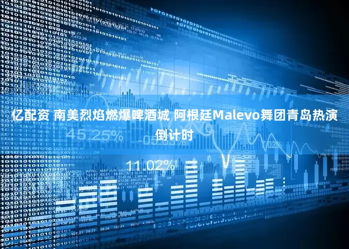 亿配资 南美烈焰燃爆啤酒城 阿根廷Malevo舞团青岛热演倒计时
