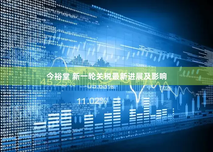 今裕堂 新一轮关税最新进展及影响