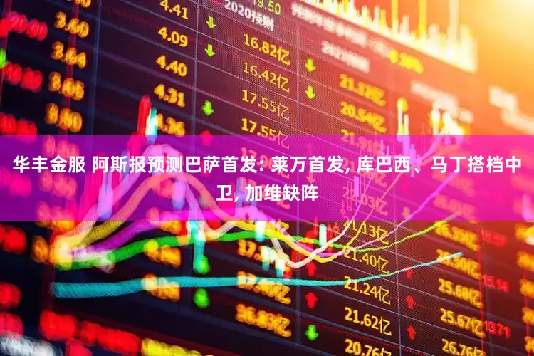 华丰金服 阿斯报预测巴萨首发: 莱万首发, 库巴西、马丁搭档中卫, 加维缺阵