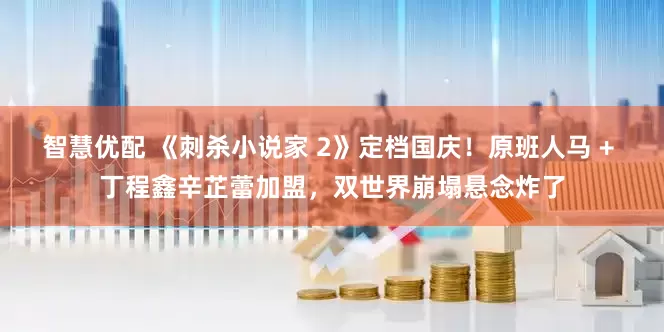 智慧优配 《刺杀小说家 2》定档国庆！原班人马 + 丁程鑫辛芷蕾加盟，双世界崩塌悬念炸了