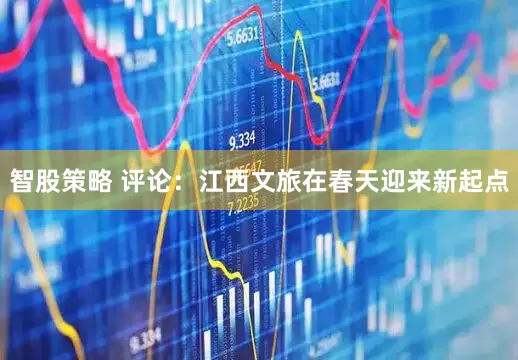 智股策略 评论：江西文旅在春天迎来新起点