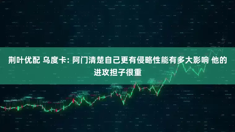 荆叶优配 乌度卡: 阿门清楚自己更有侵略性能有多大影响 他的进攻担子很重