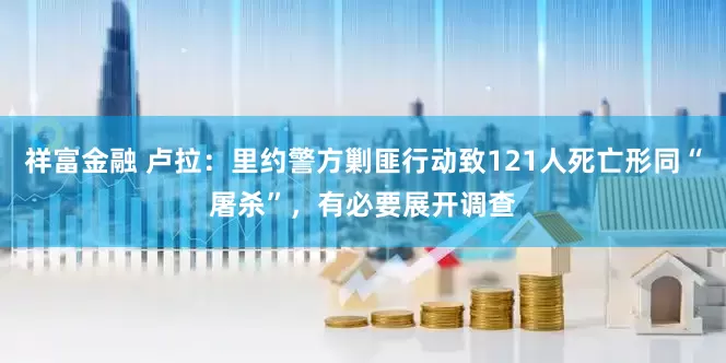 祥富金融 卢拉：里约警方剿匪行动致121人死亡形同“屠杀”，有必要展开调查