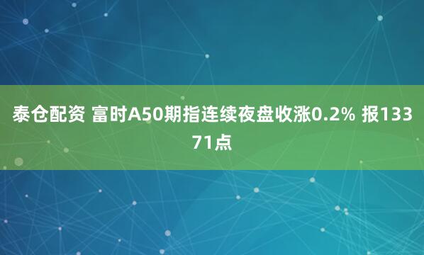 泰仓配资 富时A50期指连续夜盘收涨0.2% 报13371点