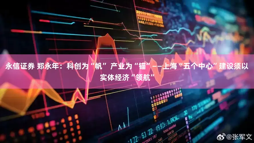 永信证券 郑永年：科创为“帆” 产业为“锚”——上海“五个中心”建设须以实体经济“领航”