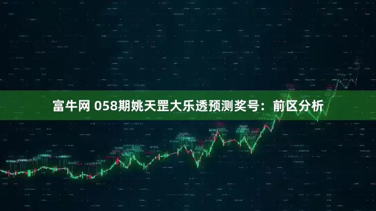 富牛网 058期姚天罡大乐透预测奖号：前区分析