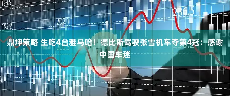 鼎坤策略 生吃4台雅马哈！德比斯驾驶张雪机车夺第4冠：感谢中国车迷